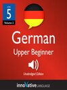 Learn German - Level 5: Upper Beginner German (MP3): Volume 2: Lessons 1-40